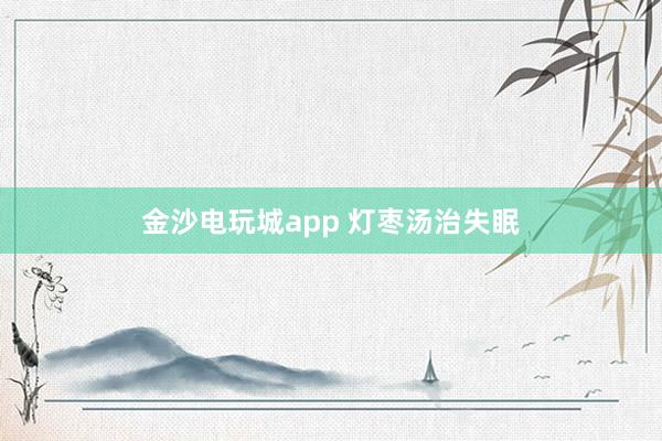 金沙电玩城app 灯枣汤治失眠