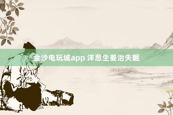 金沙电玩城app 洋葱生姜治失眠