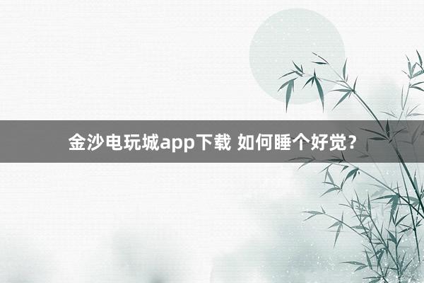 金沙电玩城app下载 如何睡个好觉？