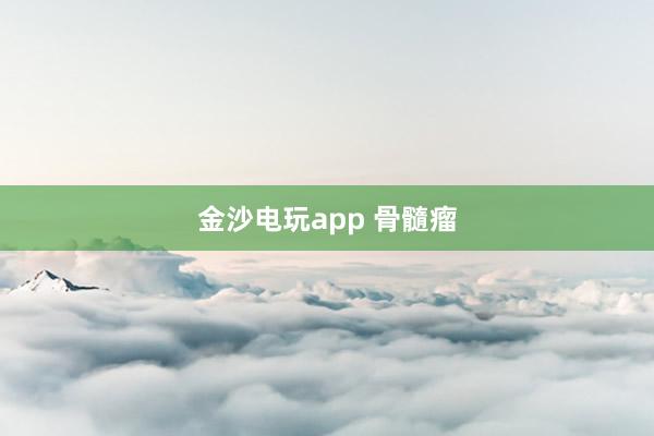 金沙电玩app 骨髓瘤