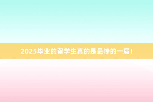 2025毕业的留学生真的是最惨的一届！