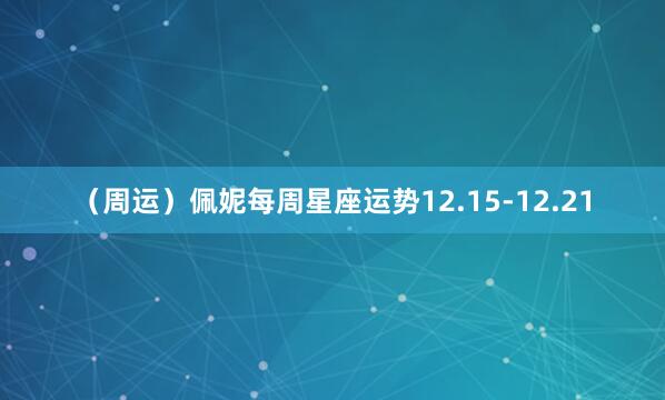 （周运）佩妮每周星座运势12.15-12.21