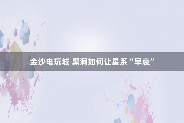 金沙电玩城 黑洞如何让星系“早衰”