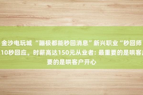 金沙电玩城 “蹦极都能秒回消息”新兴职业“秒回师”爆火10秒回应<a href=