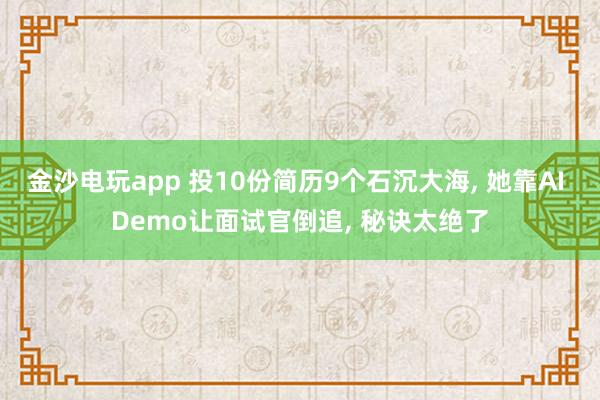 金沙电玩app 投10份简历9个石沉大海， 她靠AI Demo让面试官倒追， 秘诀太绝了