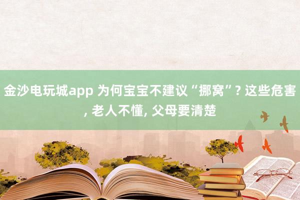 金沙电玩城app 为何宝宝不建议“挪窝”? 这些危害， 老人不懂， 父母要清楚