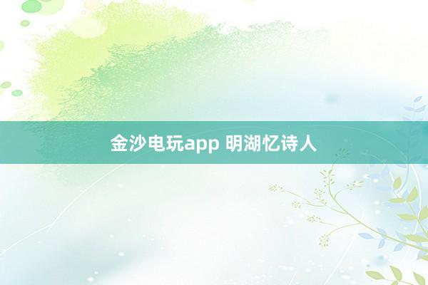 金沙电玩app 明湖忆诗人