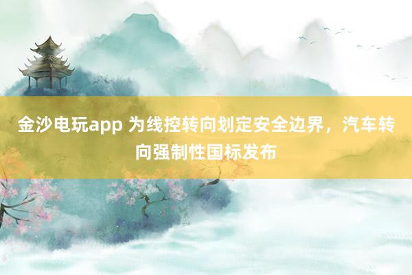 金沙电玩app 为线控转向划定安全边界，汽车转向强制性国标发布