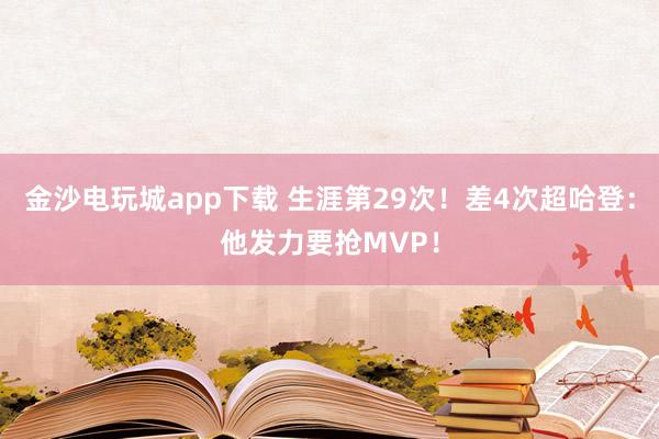 金沙电玩城app下载 生涯第29次！差4次超哈登：他发力要抢MVP！
