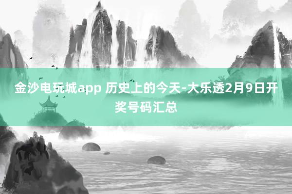 金沙电玩城app 历史上的今天-大乐透2月9日开奖号码汇总