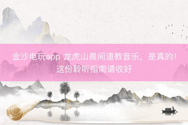 金沙电玩app 龙虎山晨间道教音乐，是真的！这份聆听指南请收好