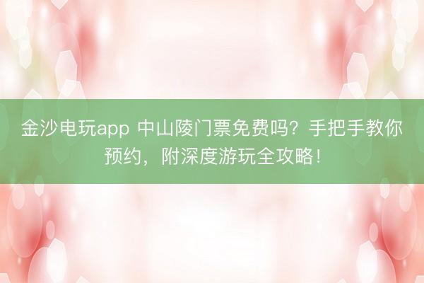 金沙电玩app 中山陵门票免费吗？手把手教你预约，附深度游玩全攻略！