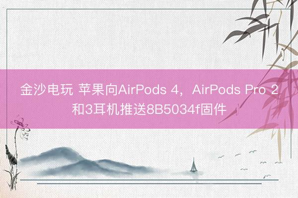 金沙电玩 苹果向AirPods 4,AirPods Pro 2和3耳机推送8B5034f固件