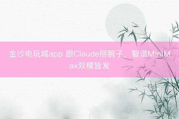 金沙电玩城app 跟Claude掰腕子，智谱MiniMax双模皆发