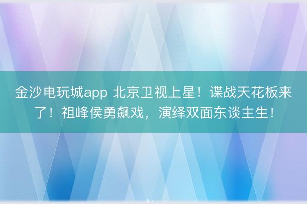 金沙电玩城app 北京卫视上星！谍战天花板来了！祖峰侯勇飙戏，演绎双面东谈主生！