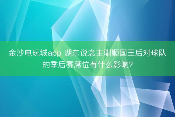 金沙电玩城app 湖东说念主驯顺国王后对球队的季后赛席位有什么影响？