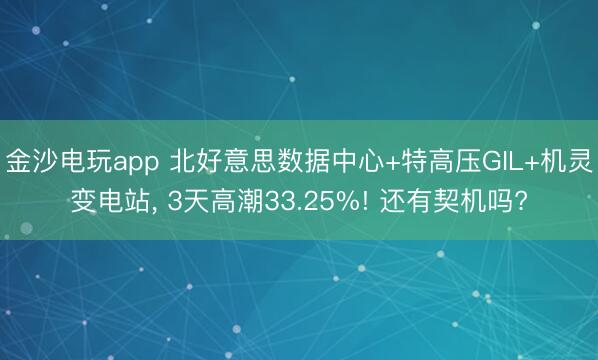 金沙电玩app 北好意思数据中心+特高压GIL+机灵变电站， 3天高潮33.25%! 还有契机吗?